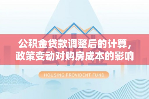 海曙公积金贷款调整后的计算，政策变动对购房成本的影响分析