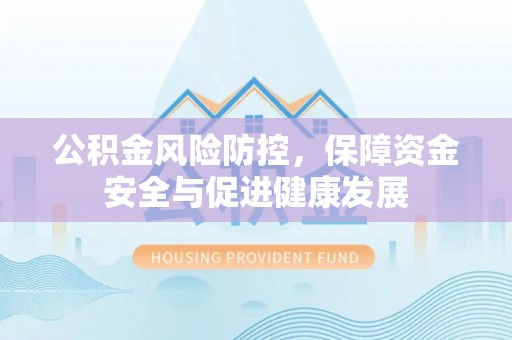 海曙公积金风险防控，保障资金安全与促进健康发展