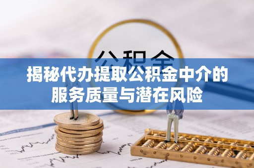 海曙揭秘代办提取公积金中介的服务质量与潜在风险