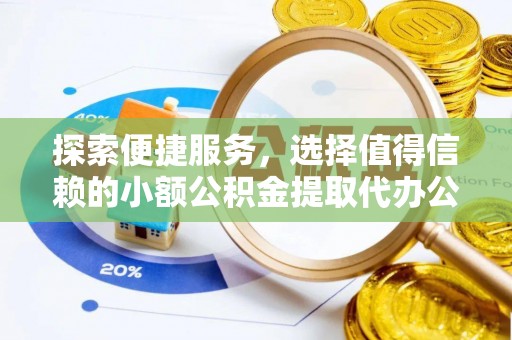 埔里探索便捷服务，选择值得信赖的小额公积金提取代办公司
