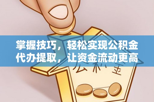 埔里掌握技巧，轻松实现公积金代办提取，让资金流动更高效