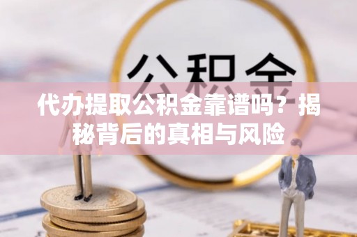西贡代办提取公积金靠谱吗？揭秘背后的真相与风险