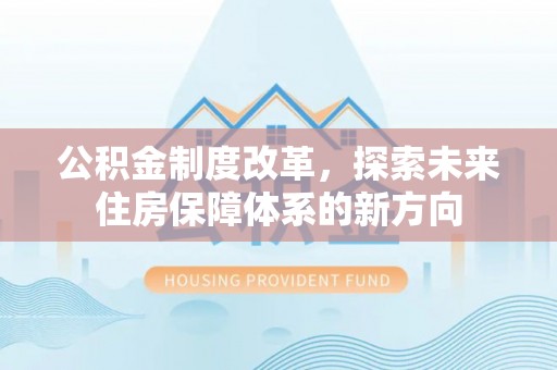 额济纳旗公积金制度改革，探索未来住房保障体系的新方向