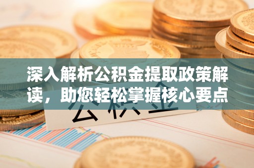 牟定深入解析公积金提取政策解读，助您轻松掌握核心要点
