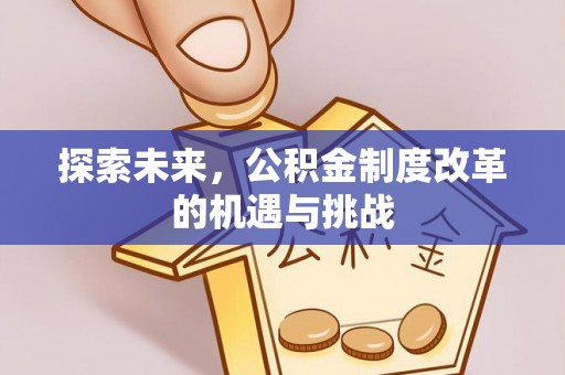牟定探索未来，公积金制度改革的机遇与挑战