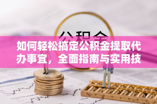 牟定如何轻松搞定公积金提取代办事宜，全面指南与实用技巧