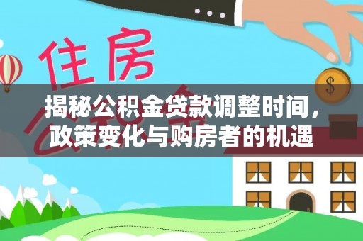 巍山揭秘公积金贷款调整时间，政策变化与购房者的机遇