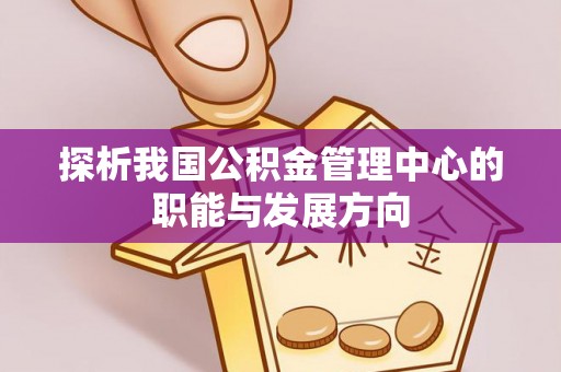 巍山探析我国公积金管理中心的职能与发展方向