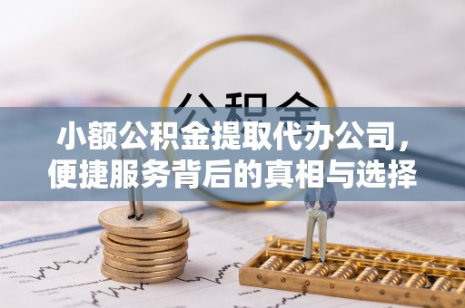 巍山小额公积金提取代办公司，便捷服务背后的真相与选择