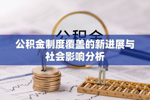 东坡公积金制度覆盖的新进展与社会影响分析