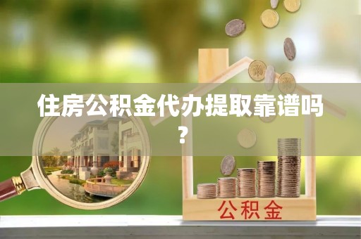 大化住房公积金代办提取靠谱吗？