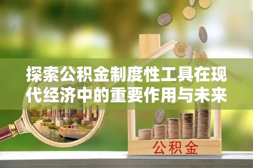 鸠江探索公积金制度性工具在现代经济中的重要作用与未来发展趋势