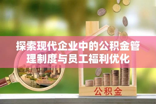 鸠江探索现代企业中的公积金管理制度与员工福利优化