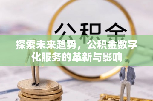 西贡探索未来趋势，公积金数字化服务的革新与影响