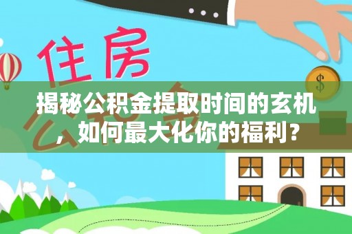 西贡揭秘公积金提取时间的玄机，如何最大化你的福利？