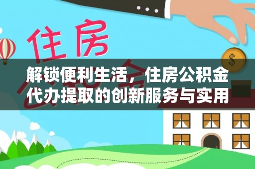 西贡解锁便利生活，住房公积金代办提取的创新服务与实用指南
