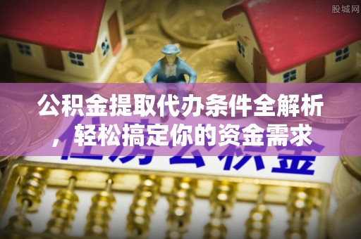 天镇公积金提取代办条件全解析，轻松搞定你的资金需求