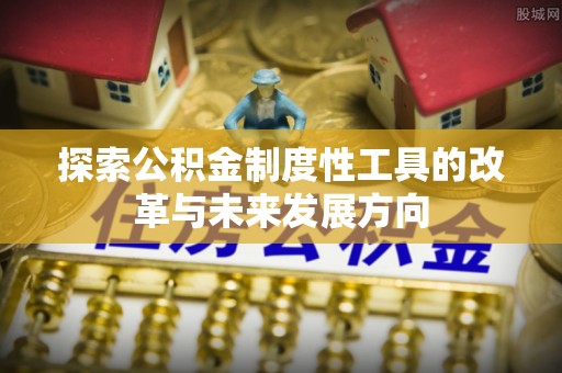 武鸣探索公积金制度性工具的改革与未来发展方向