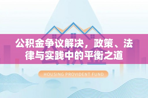 武鸣公积金争议解决，政策、法律与实践中的平衡之道