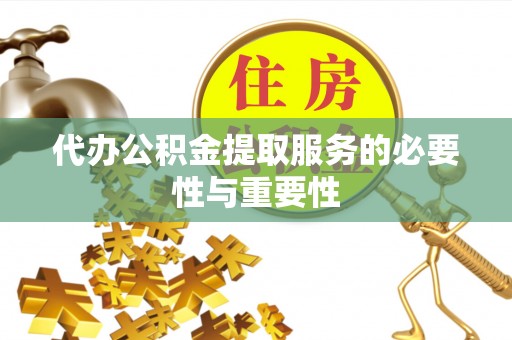 金山屯代办公积金提取服务的必要性与重要性
