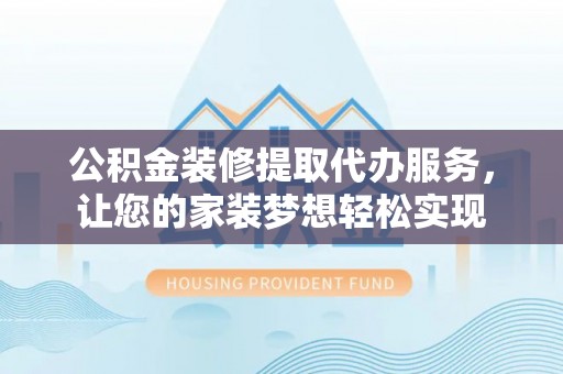麦寮公积金装修提取代办服务，让您的家装梦想轻松实现