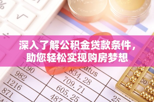 仁化深入了解公积金贷款条件，助您轻松实现购房梦想