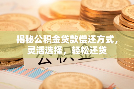 那玛夏揭秘公积金贷款偿还方式，灵活选择，轻松还贷