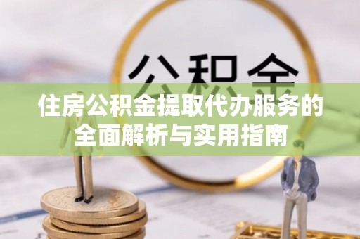 那玛夏住房公积金提取代办服务的全面解析与实用指南