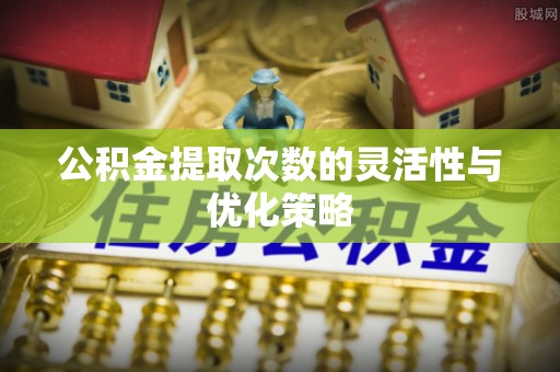 文水公积金提取次数的灵活性与优化策略