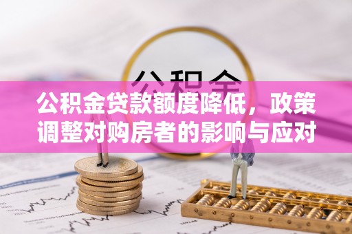 文水公积金贷款额度降低，政策调整对购房者的影响与应对策略