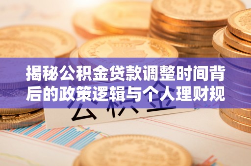芦山揭秘公积金贷款调整时间背后的政策逻辑与个人理财规划