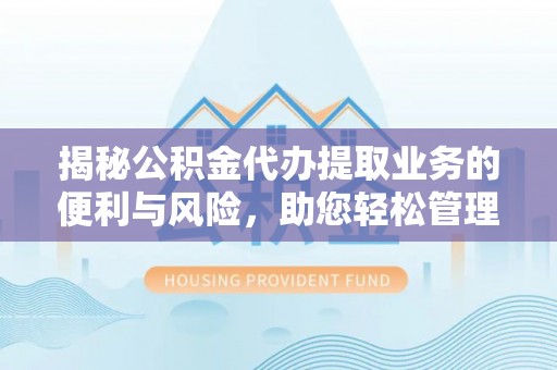 福泉揭秘公积金代办提取业务的便利与风险，助您轻松管理个人资金