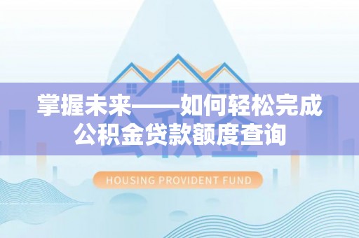准格尔旗掌握未来——如何轻松完成公积金贷款额度查询