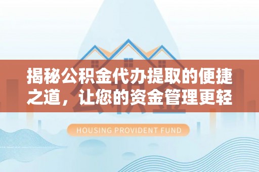 准格尔旗揭秘公积金代办提取的便捷之道，让您的资金管理更轻松