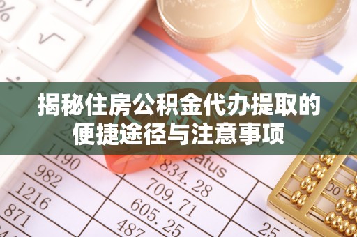 香港岛揭秘住房公积金代办提取的便捷途径与注意事项
