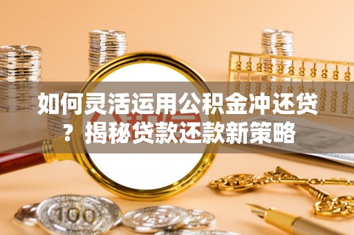 香港岛如何灵活运用公积金冲还贷？揭秘贷款还款新策略