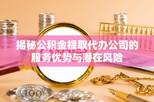 香港岛揭秘公积金提取代办公司的服务优势与潜在风险