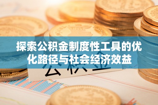 抚松探索公积金制度性工具的优化路径与社会经济效益