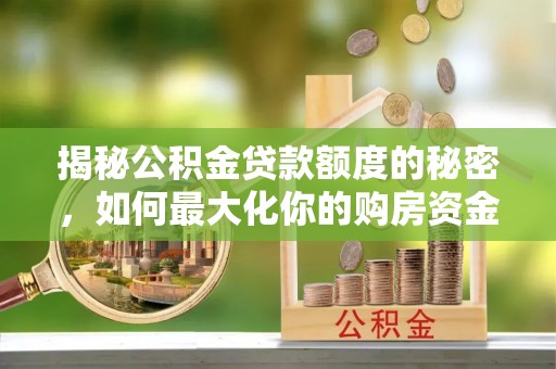 抚松揭秘公积金贷款额度的秘密，如何最大化你的购房资金