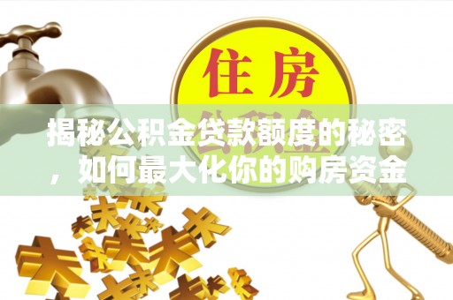 定日揭秘公积金贷款额度的秘密，如何最大化你的购房资金
