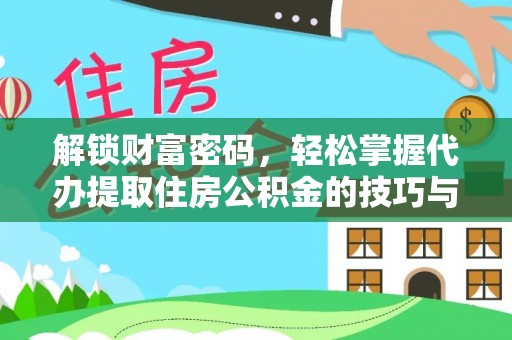 定日解锁财富密码，轻松掌握代办提取住房公积金的技巧与策略
