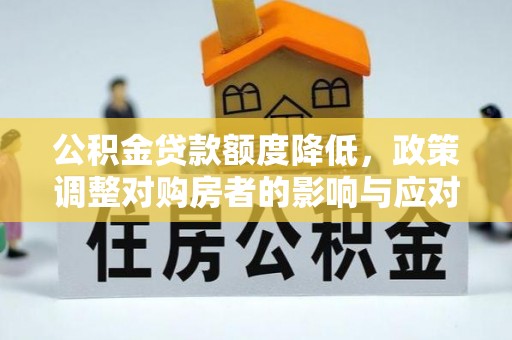 定日公积金贷款额度降低，政策调整对购房者的影响与应对策略