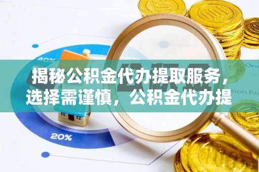 抚松揭秘公积金代办提取服务，选择需谨慎，公积金代办提取靠谱吗？