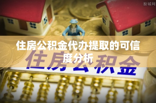 大化住房公积金代办提取的可信度分析