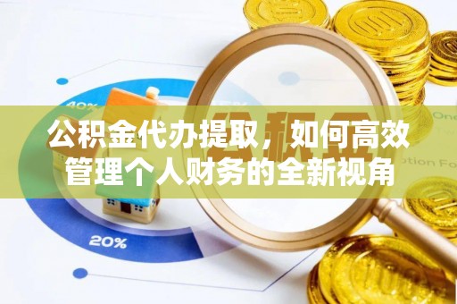 学甲公积金代办提取，如何高效管理个人财务的全新视角