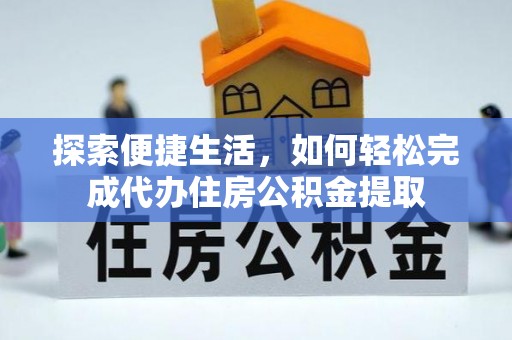 龙港探索便捷生活，如何轻松完成代办住房公积金提取