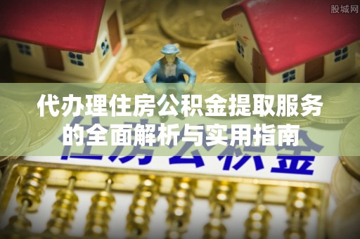 那玛夏代办理住房公积金提取服务的全面解析与实用指南
