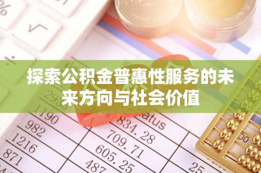 那玛夏探索公积金普惠性服务的未来方向与社会价值
