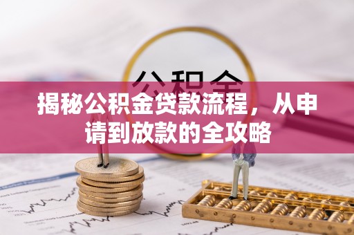 红星揭秘公积金贷款流程，从申请到放款的全攻略