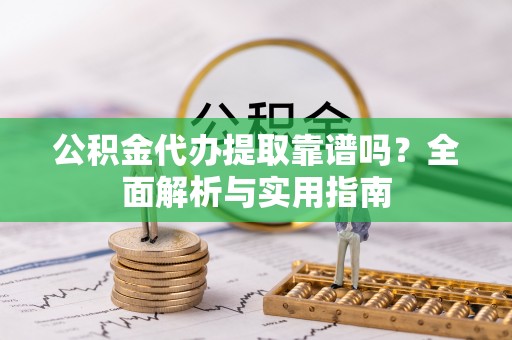清苑公积金代办提取靠谱吗？全面解析与实用指南